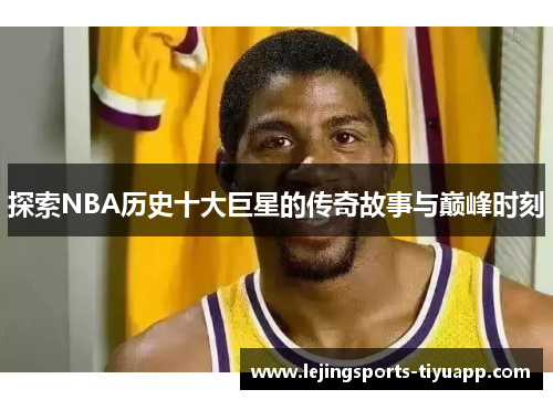 探索NBA历史十大巨星的传奇故事与巅峰时刻