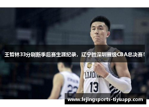 王哲林33分刷新季后赛生涯纪录,辽宁胜深圳晋级CBA总决赛!