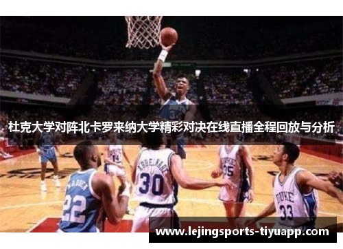 杜克大学对阵北卡罗来纳大学精彩对决在线直播全程回放与分析