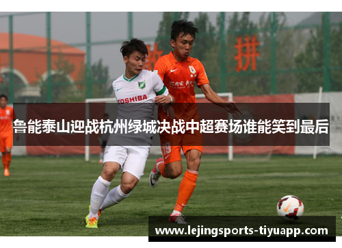 鲁能泰山迎战杭州绿城决战中超赛场谁能笑到最后